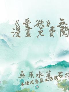《爱欲》无删减漫画免费阅读在线