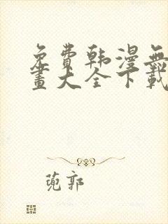 免费韩漫无遮漫画大全下载