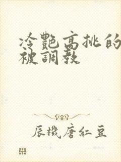 冷艳高挑的妈妈被调教