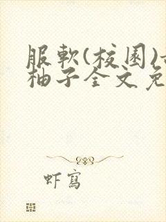 服软(校园)甜柚子全文免费阅读