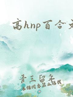 高hnp百合文 高hnp百合文