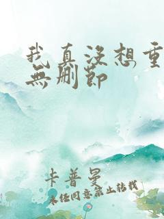 我真没想重生啊无删节 我真没想重生啊无删节