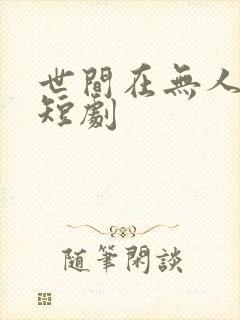 世间在无人似我短剧