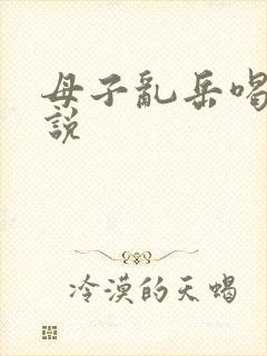 母子乱岳喝奶小说