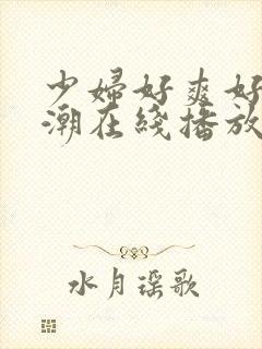 少妇好爽好紧高潮在线播放