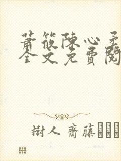 萧筱陈心柔小说全文免费阅读 萧筱陈心柔小说全文免费阅读