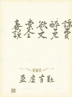 春棠欲醉锦一小说全文免费阅读