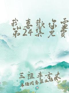 我喜欢你电视剧第24集免费观看