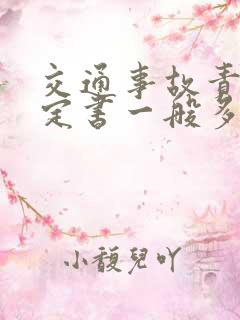 交通事故责任认定书一般多久下来 交通事故责任认定书一般多久下来