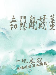 上门龙婿叶辰萧初然刚刚更新