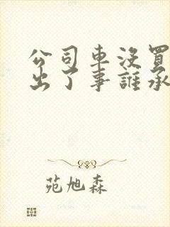 公司车没买保险出了事谁承担 公司车没买保险出了事谁承担