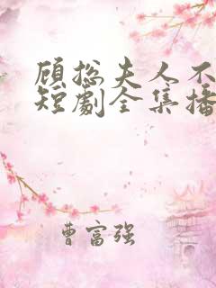 顾总夫人不好惹短剧全集播放 顾总夫人不好惹短剧全集播放