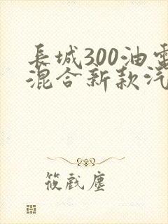 长城300油电混合新款汽车