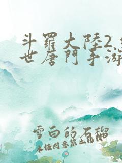 斗罗大陆2 绝世唐门手游