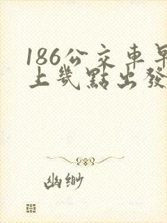 186公交车早上几点出发