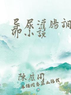 导尿灌肠调教产卵小说