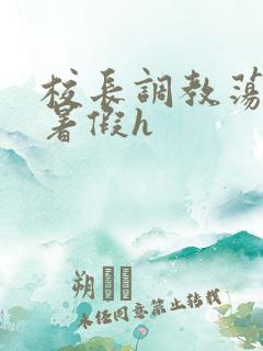 校长调教荡校花暑假h