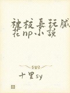 被校长玩腻的校花np小说