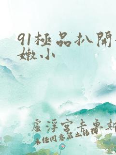 91极品扒开粉嫩小