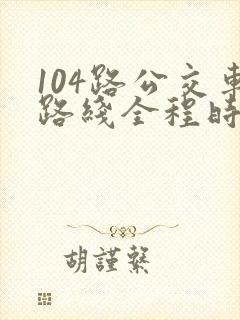 104路公交车路线全程时间
