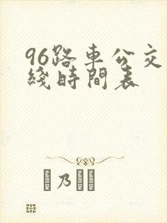 96路车公交路线时间表 96路车公交路线时间表