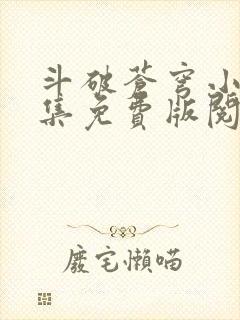 斗破苍穹小说全集免费版阅读软件