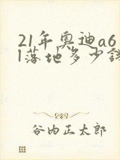 21年奥迪a6l落地多少钱