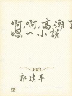 啊,啊,高潮了嗯～小说