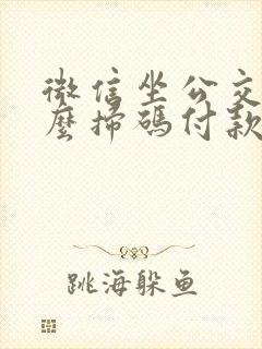 微信坐公交车怎么扫码付款