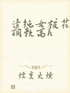 清纯女校花np调教高h