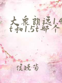 大众朗逸1.4t和1.5t哪个更好