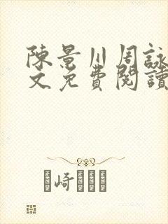 陈景川周咏薇全文免费阅读无弹窗 陈景川周咏薇全文免费阅读无弹窗