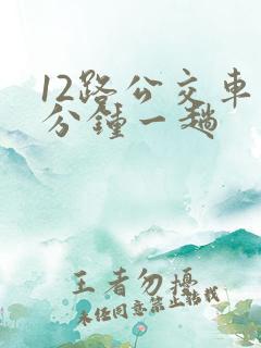 12路公交车几分钟一趟 12路公交车几分钟一趟