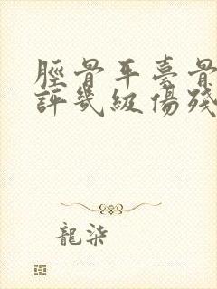 胫骨平台骨折能评几级伤残等级 胫骨平台骨折能评几级伤残等级