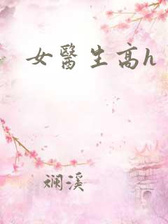 女医生高h 女医生高h