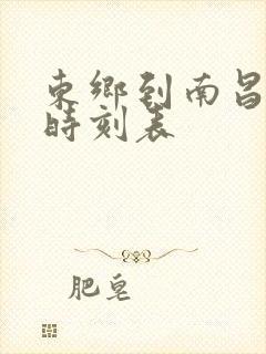 东乡到南昌火车时刻表 东乡到南昌火车时刻表