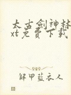 太古剑神林逸txt免费下载