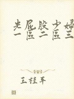 光屁股少妇亚洲一区二区三区 光屁股少妇亚洲一区二区三区