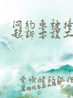 网约车被撞怎么起诉要误工费 网约车被撞怎么起诉要误工费