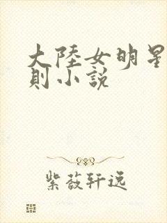大陆女明星潜规则小说