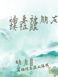 娇妻被朋友大肉楱征服