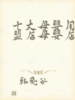十大母婴用品加盟店母婴店加盟排行母婴母婴