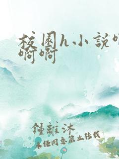 校园h小说啊啊啊啊