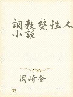 调教双性人高潮小说 调教双性人高潮小说