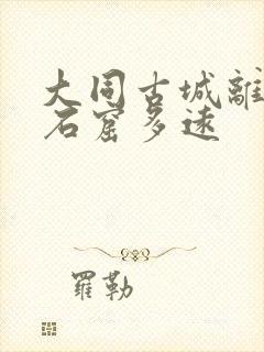 大同古城离云冈石窟多远 大同古城离云冈石窟多远