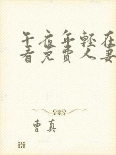 午夜年轻在线观看免费人妻 午夜年轻在线观看免费人妻