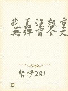 我真没想重生啊无弹窗全文免费阅读 我真没想重生啊无弹窗全文免费阅读