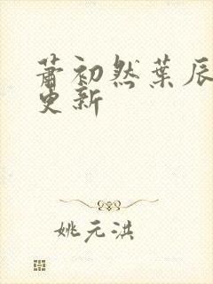 萧初然叶辰最快更新