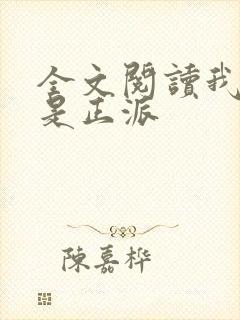 全文阅读我真的是正派
