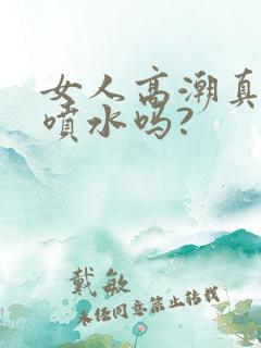 女人高潮真的会喷水吗?